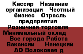 Кассир › Название организации ­ Честный бизнес › Отрасль предприятия ­ Розничная торговля › Минимальный оклад ­ 1 - Все города Работа » Вакансии   . Ненецкий АО,Волоковая д.